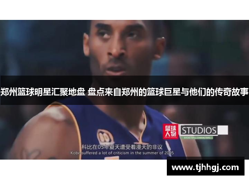 郑州篮球明星汇聚地盘 盘点来自郑州的篮球巨星与他们的传奇故事
