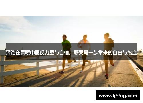 奔跑在晨曦中展现力量与自信，感受每一步带来的自由与热血