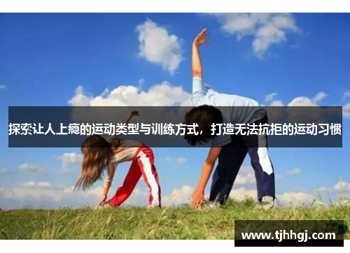 探索让人上瘾的运动类型与训练方式，打造无法抗拒的运动习惯