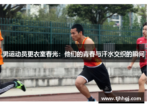 男运动员更衣室春光：他们的青春与汗水交织的瞬间