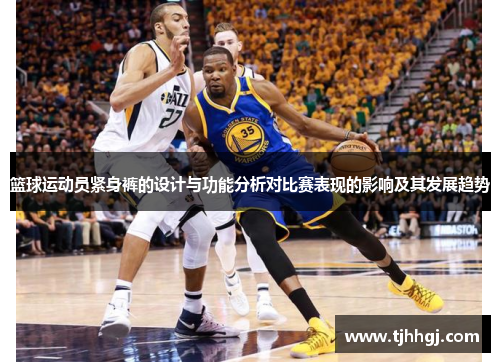 篮球运动员紧身裤的设计与功能分析对比赛表现的影响及其发展趋势