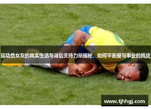 运动员女友的真实生活与背后支持力量揭秘，如何平衡爱与事业的挑战