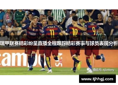 瑞甲联赛精彩纷呈直播全程跟踪精彩赛事与球员表现分析