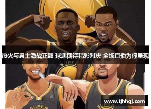 热火与勇士激战正酣 球迷期待精彩对决 全场直播为你呈现