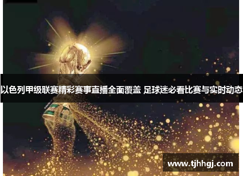 以色列甲级联赛精彩赛事直播全面覆盖 足球迷必看比赛与实时动态